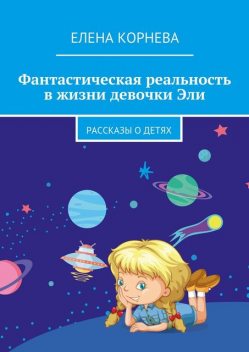 Фантастическая реальность в жизни девочки Эли, Елена Корнева