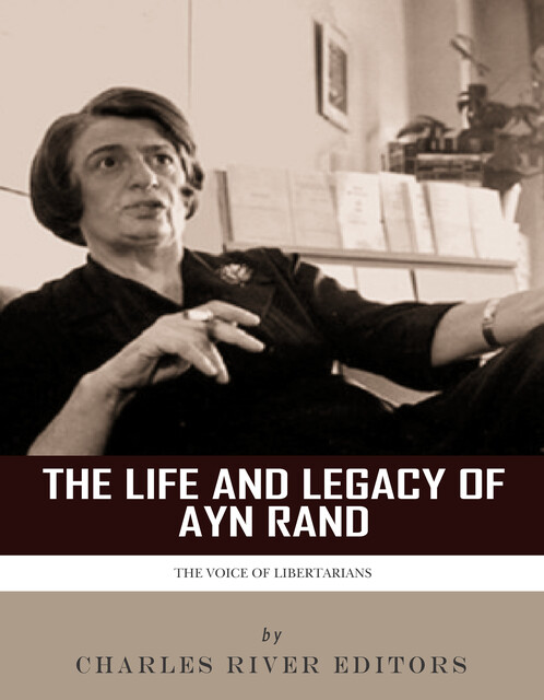The Life and Legacy of Ayn Rand, Charles Editors