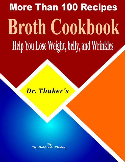 Dr. Thaker’s Broth Cookbook, Help You Lose Weight, Belly, and Wrinkles More Than 100 Recipes, Subhash Thaker