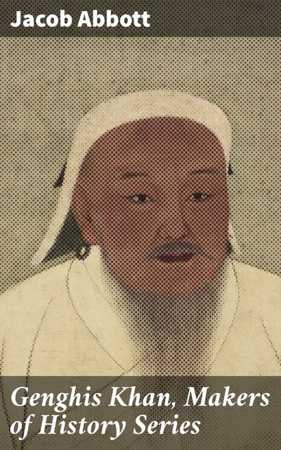 Genghis Khan, Makers of History Series, Jacob Abbott