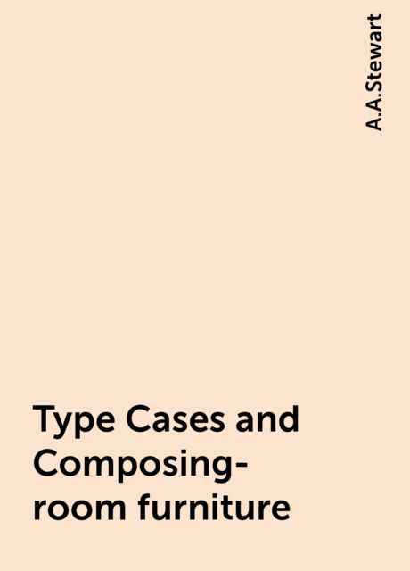 Type Cases and Composing-room furniture, A.A.Stewart