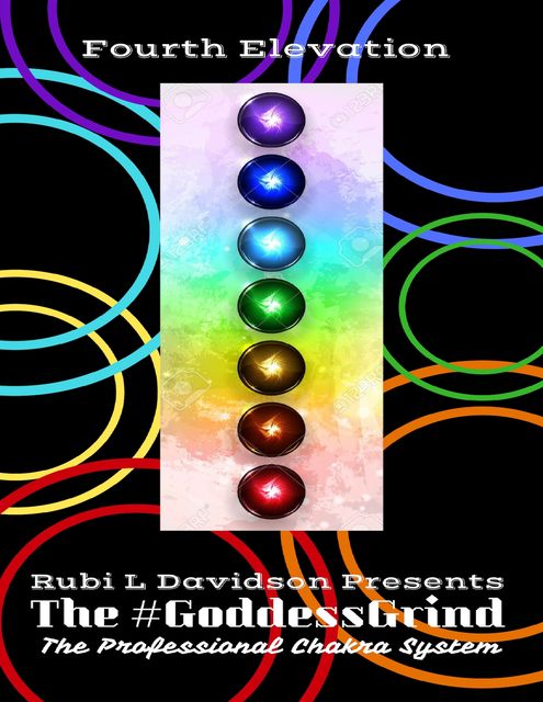 The #Goddessgrind: The Professional Chakra System. Fourth Elevation, Rubi L Davidson Presents