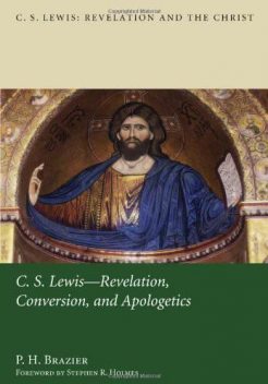C.S. Lewis: Revelation, Conversion, and Apologetics, P.H. Brazier