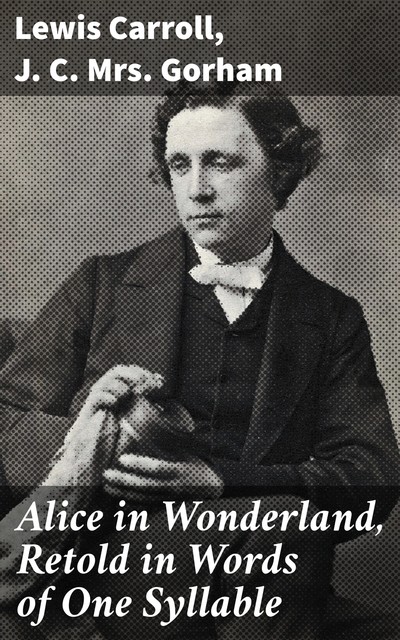 Alice in Wonderland, Retold in Words of One Syllable, Lewis Carroll, J.C.Gorham