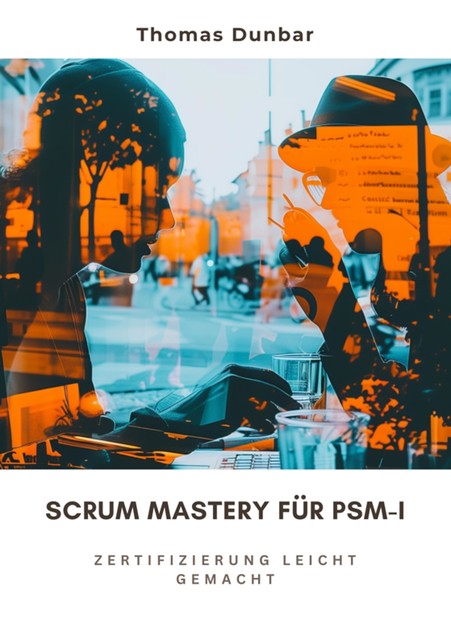 Scrum Mastery für PSM-I, Thomas Dunbar