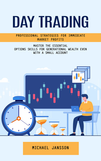 Day Trading: Professional Strategies for Immediate Market Profits (Master the Essential Options Skills for Generational Wealth Even With a Small Account), Michael Jansson