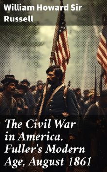 The Civil War in America Fuller's Modern Age, August 1861, William Russell