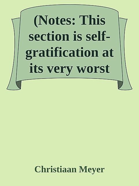 (Notes: This section is self-gratification at its very worst, Christiaan Meyer