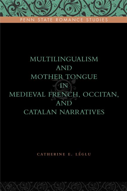 Multilingualism and Mother Tongue in Medieval French, Occitan, and Catalan Narratives, Catherine E. Léglu
