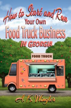 How to Start and Run Your Own Food Truck Business in Georgia, A.K. Wingler