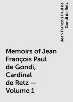 Memoirs of Jean François Paul de Gondi, Cardinal de Retz — Volume 1, Jean François Paul de Gondi de Retz