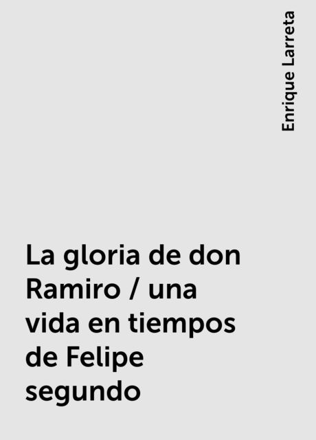 La gloria de don Ramiro / una vida en tiempos de Felipe segundo, Enrique Larreta