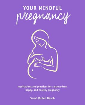 Your Mindful Pregnancy, Sarah Rudell Beach