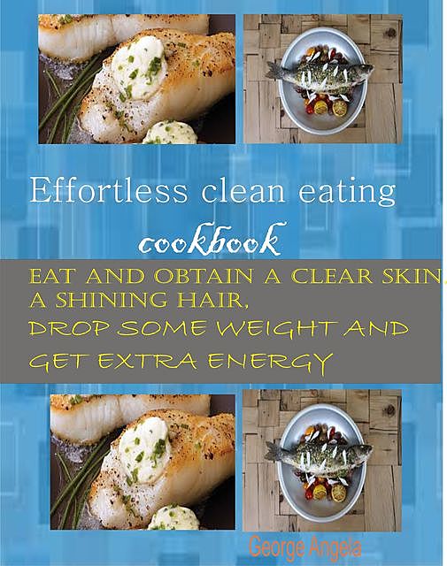 Effortless Clean Eating Cookbook, George Angela