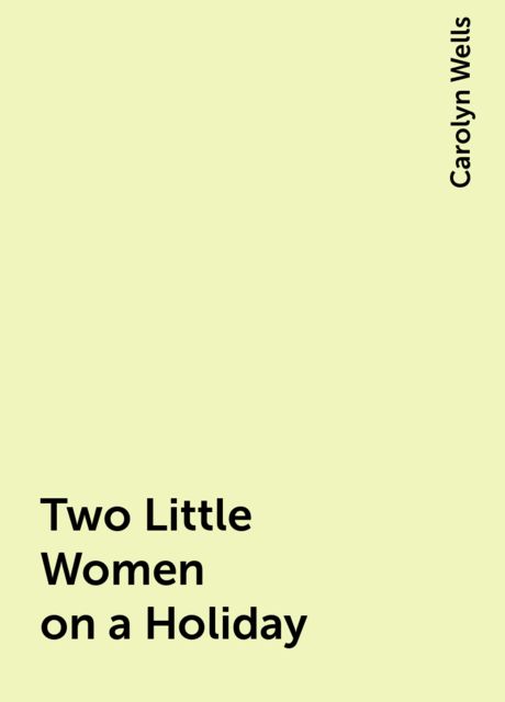 Two Little Women on a Holiday, Carolyn Wells