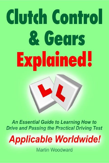 Clutch Control & Gears Explained – An Essential Guide to Learning How to Drive and Passing the Practical Driving Test, Martin Woodward