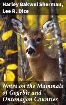 Notes on the Mammals of Gogebic and Ontonagon Counties, Harley Bakwel Sherman, Lee R. Dice