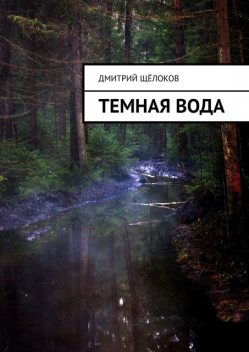 Темная вода (сборник), Дмитрий Щёлоков