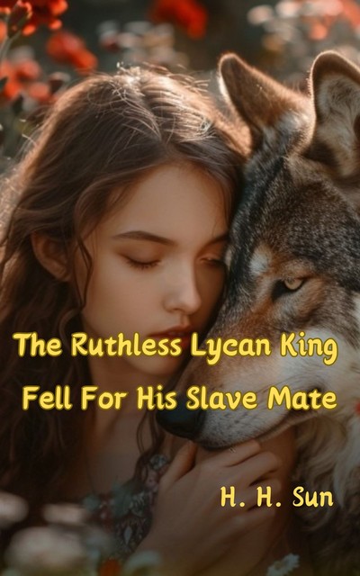 The Ruthless Lycan King Fell For His Slave Mate, H.H. Sun