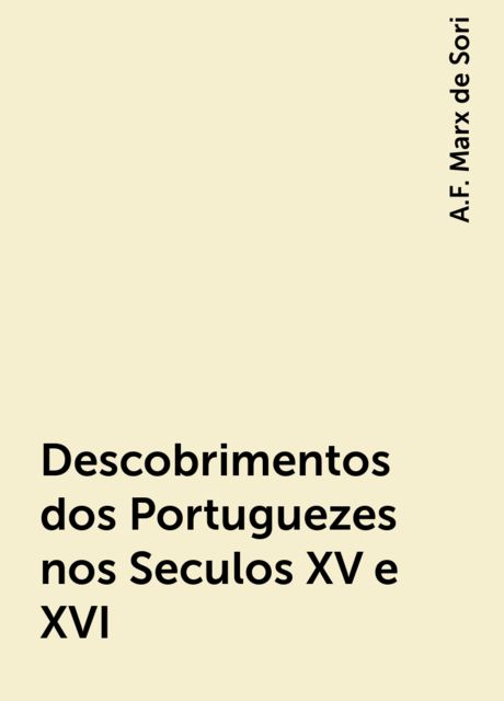 Descobrimentos dos Portuguezes nos Seculos XV e XVI, A.F. Marx de Sori