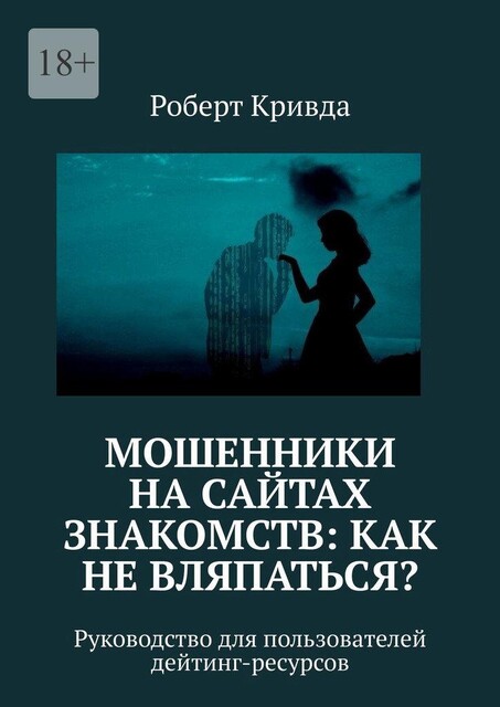 Мошенники на сайтах знакомств: как не вляпаться?. Руководство для пользователей дейтинг-ресурсов, Роберт Кривда