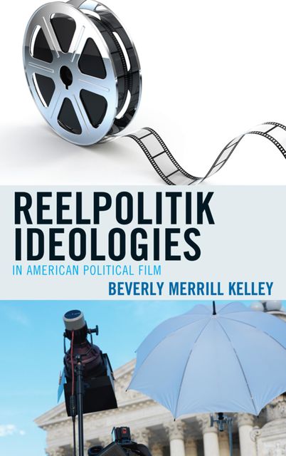 Reelpolitik Ideologies in American Political Film, Beverly Merrill Kelley