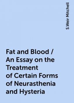 Fat and Blood / An Essay on the Treatment of Certain Forms of Neurasthenia and Hysteria, S.Weir Mitchell