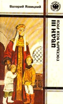 Иван III - государь всея Руси (Книги первая, вторая, третья), Валерий Язвицкий