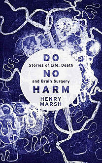 Do No Harm Stories of Life, Death and Brain Surgery, Henry Marsh
