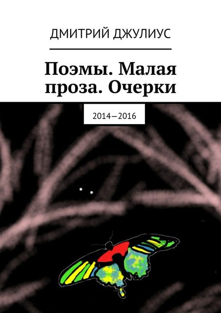 Поэмы. Малая проза. Очерки. 2014—2016, Дмитрий Джулиус