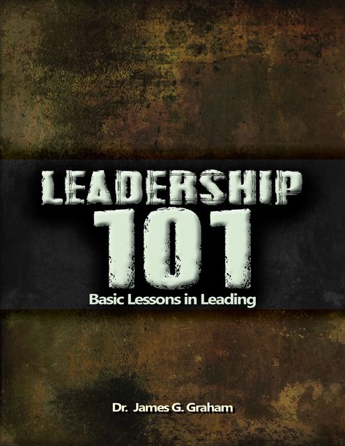 Leadership 101- Basic Lessons in Leading, James Graham