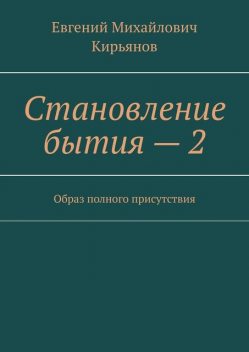 Становление бытия — 2. Образ полного присутствия, Евгений Кирьянов