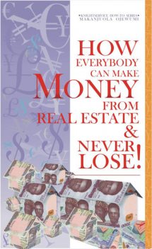 How Everybody Can Make Money from Real Estate & Never Lose, Makanjuola Ojewumi