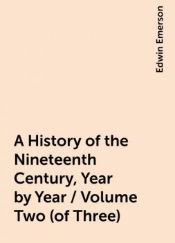 A History of the Nineteenth Century, Year by Year / Volume Two (of Three), Edwin Emerson