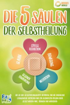 Die 5 Säulen der Selbstheilung: Wie Sie Ihre Selbstheilungskräfte aktivieren, eine nie dagewesene Lebensenergie entfachen und zur gesündesten Version Ihrer selbst werden (inkl. Übungen und Workbook), Fit Max
