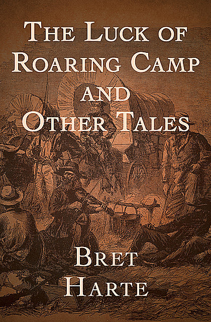 The Luck of Roaring Camp and Other Tales (Illustrated), Bret Harte