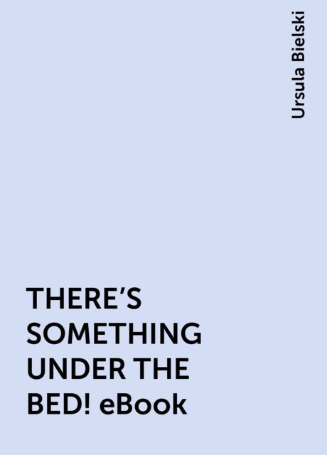 THERE'S SOMETHING UNDER THE BED! eBook, Ursula Bielski