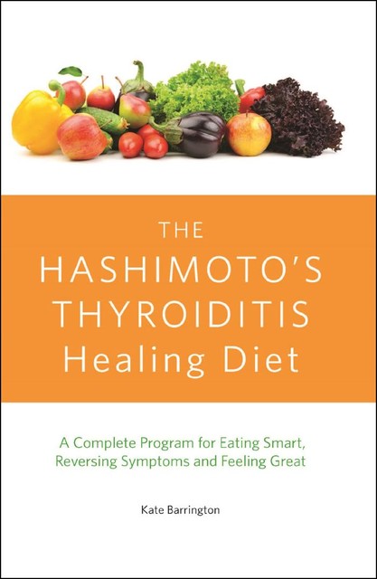 The Hashimoto's Thyroiditis Healing Diet, Kate Barrington