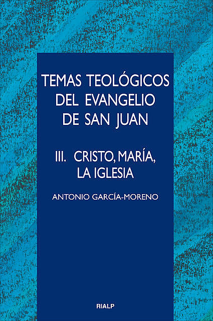 Temas teológicos del evangelio de San Juan. III. Cristo, María, la Iglesia, Antonio García-Moreno