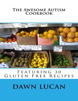 The Awesome Autism Cookbook: Featuring 30 Gluten Free Recipes, Dawn Lucan