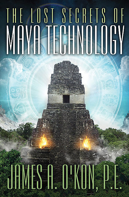 The Lost Secrets of Maya Technology, James O'Kon