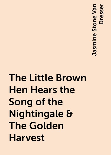 The Little Brown Hen Hears the Song of the Nightingale & The Golden Harvest, Jasmine Stone Van Dresser