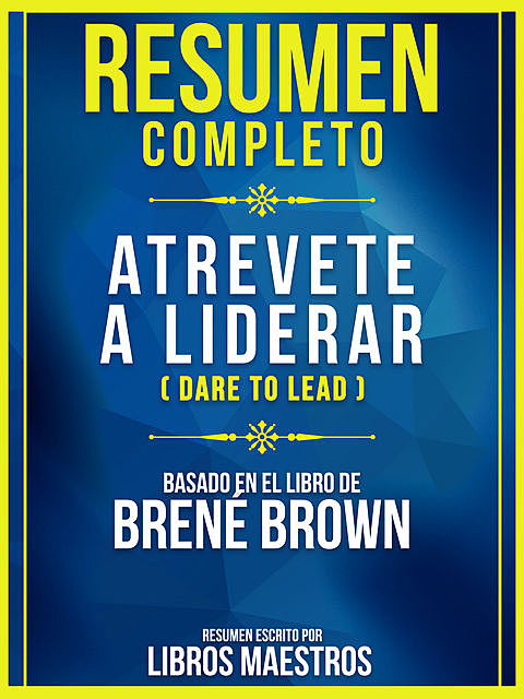 Resumen Completo: Atrevete A Liderar (Dare To Lead) – Basado En El Libro De Brene Brown, Libros Maestros