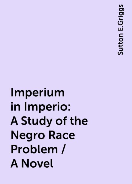 Imperium in Imperio: A Study of the Negro Race Problem / A Novel, Sutton E.Griggs