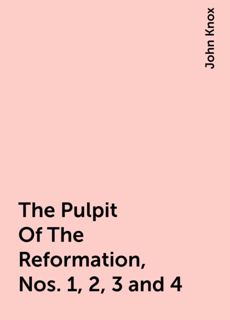 The Pulpit Of The Reformation, Nos. 1, 2, 3 and 4, John Knox