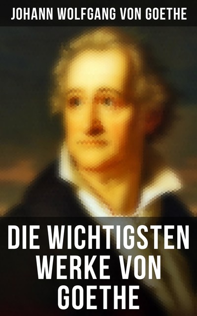 Die wichtigsten Werke von Goethe, Johann Wolfgang von Goethe