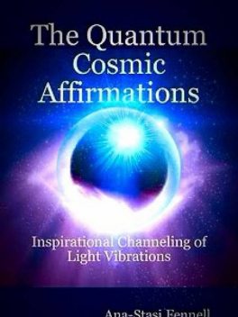 The Quantum Cosmic Affirmations – Inspirational Channeling of Light Vibrations, Ana-Stasi Fennell