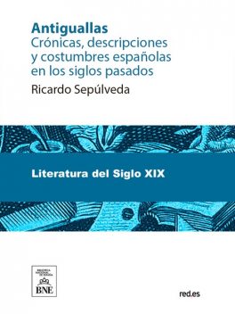 Antiguallas : crónicas, descripciones y costumbres españolas en los siglos pasados, Ricardo Sepúlveda