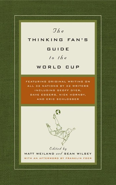 The Thinking Fan's Guide to the World Cup, Matt Weiland, Sean Wilsey