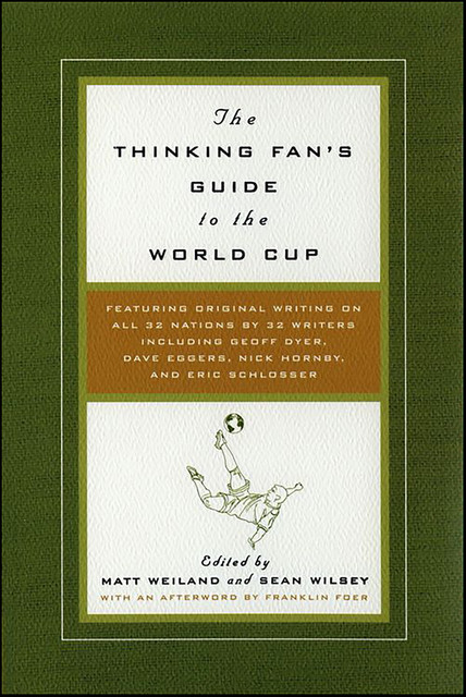The Thinking Fan's Guide to the World Cup, Matt Weiland, Sean Wilsey